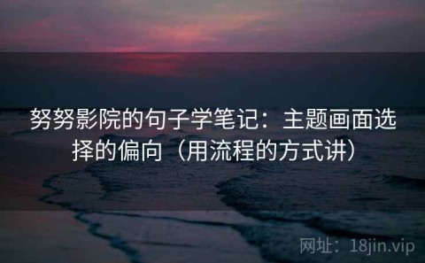 努努影院的句子学笔记：主题画面选择的偏向（用流程的方式讲）