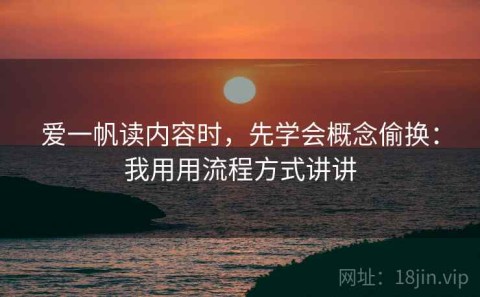 爱一帆读内容时，先学会概念偷换：我用用流程方式讲讲