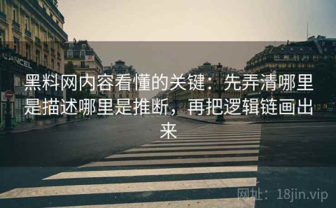 黑料网内容看懂的关键：先弄清哪里是描述哪里是推断，再把逻辑链画出来