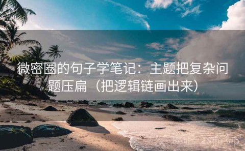 微密圈的句子学笔记：主题把复杂问题压扁（把逻辑链画出来）