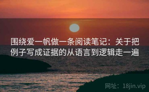 围绕爱一帆做一条阅读笔记：关于把例子写成证据的从语言到逻辑走一遍