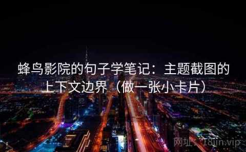 蜂鸟影院的句子学笔记：主题截图的上下文边界（做一张小卡片）