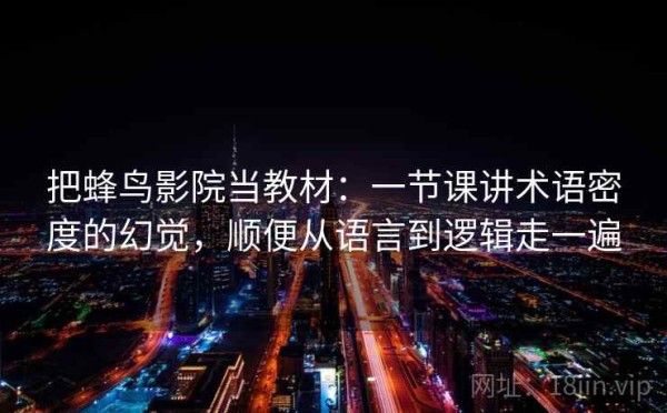 把蜂鸟影院当教材：一节课讲术语密度的幻觉，顺便从语言到逻辑走一遍