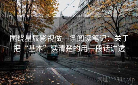 围绕星辰影视做一条阅读笔记：关于把“基本”读清楚的用一段话讲透