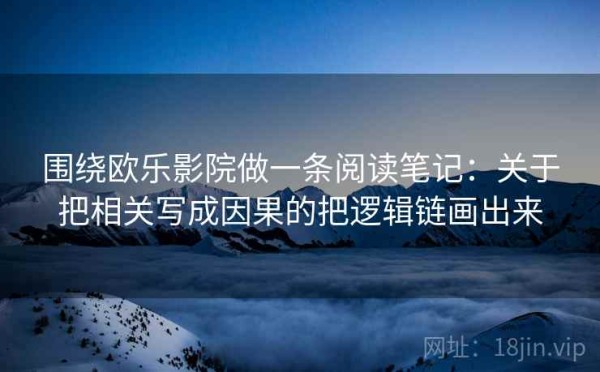围绕欧乐影院做一条阅读笔记：关于把相关写成因果的把逻辑链画出来