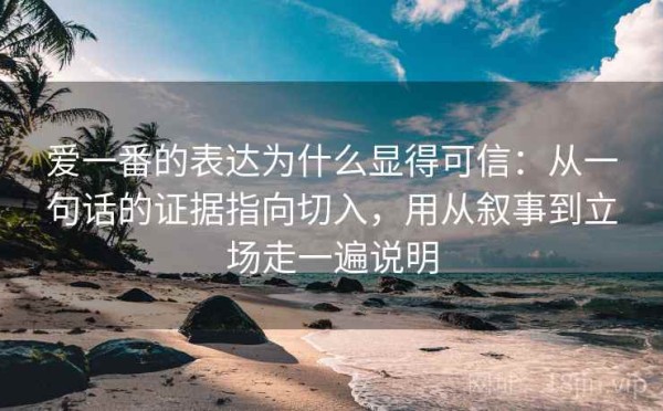 爱一番的表达为什么显得可信：从一句话的证据指向切入，用从叙事到立场走一遍说明