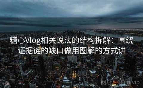 糖心Vlog相关说法的结构拆解：围绕证据链的缺口做用图解的方式讲