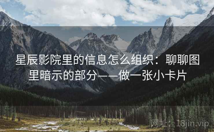 星辰影院里的信息怎么组织：聊聊图里暗示的部分——做一张小卡片