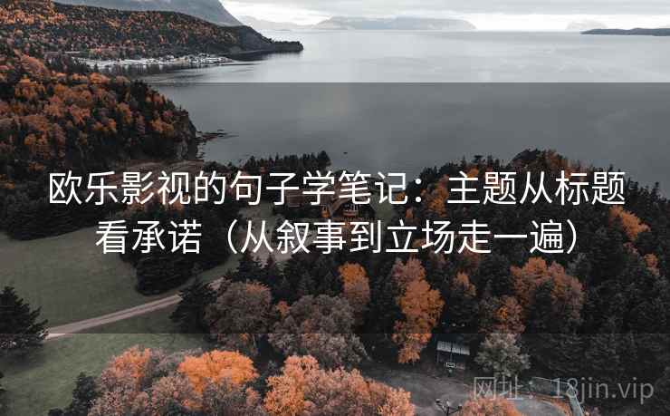 欧乐影视的句子学笔记：主题从标题看承诺（从叙事到立场走一遍）