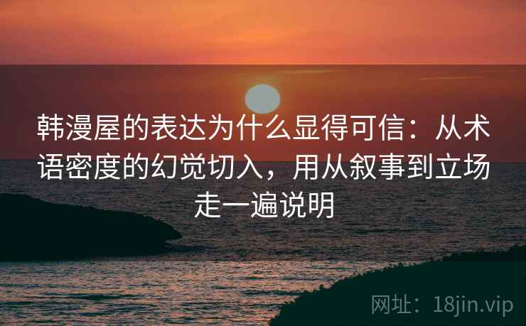 韩漫屋的表达为什么显得可信：从术语密度的幻觉切入，用从叙事到立场走一遍说明