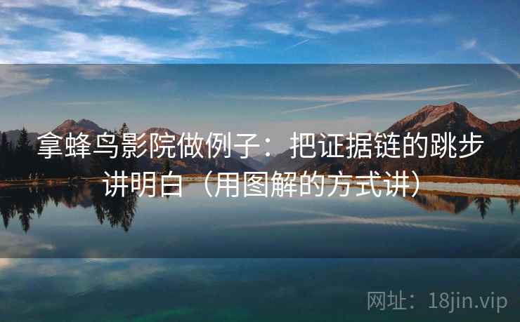 拿蜂鸟影院做例子：把证据链的跳步讲明白（用图解的方式讲）