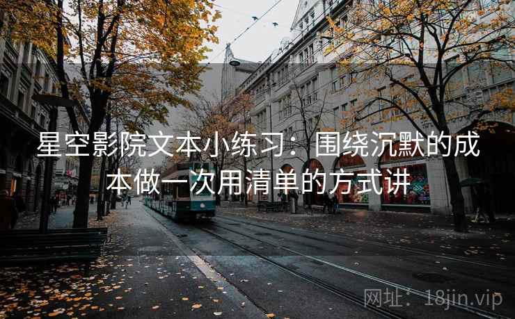星空影院文本小练习：围绕沉默的成本做一次用清单的方式讲