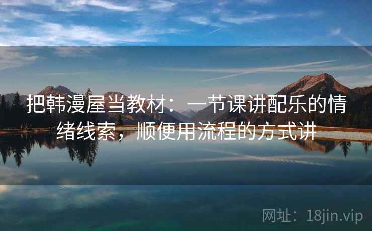 把韩漫屋当教材：一节课讲配乐的情绪线索，顺便用流程的方式讲