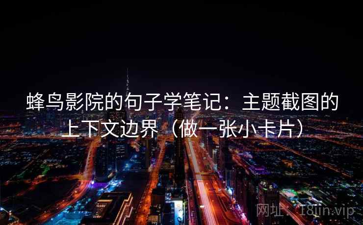 蜂鸟影院的句子学笔记：主题截图的上下文边界（做一张小卡片）