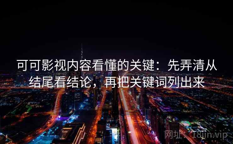 可可影视内容看懂的关键：先弄清从结尾看结论，再把关键词列出来