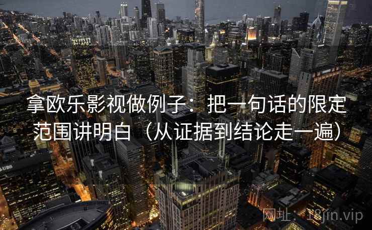 拿欧乐影视做例子：把一句话的限定范围讲明白（从证据到结论走一遍）