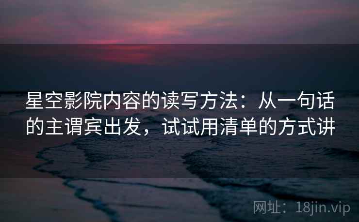 星空影院内容的读写方法：从一句话的主谓宾出发，试试用清单的方式讲