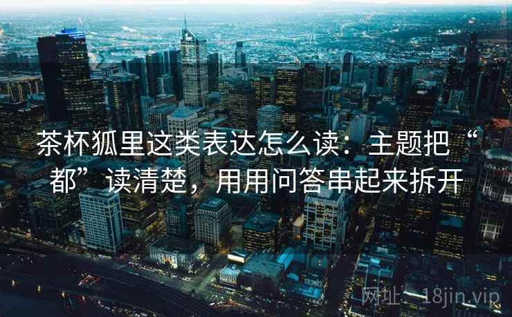 茶杯狐里这类表达怎么读：主题把“都”读清楚，用用问答串起来拆开
