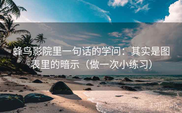 蜂鸟影院里一句话的学问：其实是图表里的暗示（做一次小练习）