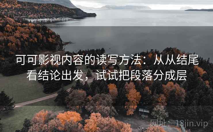 可可影视内容的读写方法：从从结尾看结论出发，试试把段落分成层