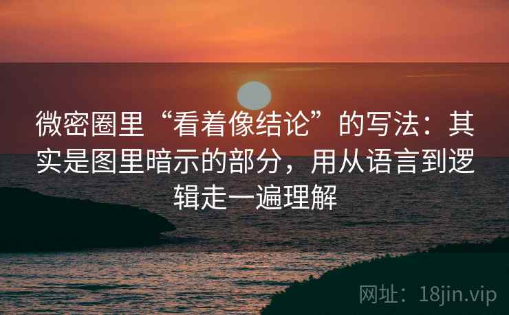 微密圈里“看着像结论”的写法：其实是图里暗示的部分，用从语言到逻辑走一遍理解